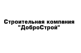 Строительная компания “ДоброСтрой“